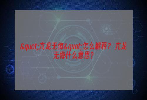 "亢龙无悔"怎么解释？ 亢龙无悔什么意思？