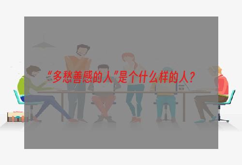 “多愁善感的人”是个什么样的人？