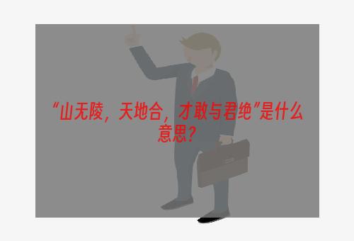 “山无陵，天地合，才敢与君绝”是什么意思？