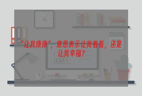 “让我康康”，意思表示让我看看，还是让我幸福？