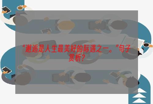 “邂逅是人生最美好的际遇之一。”句子赏析？