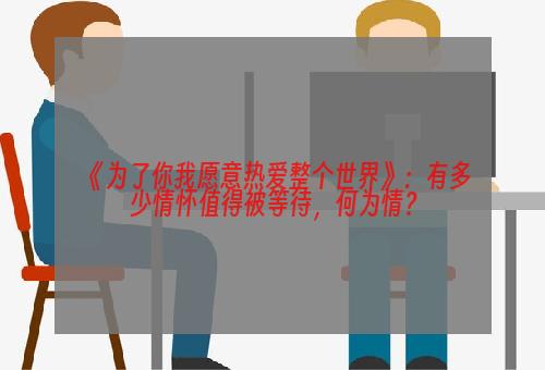 《为了你我愿意热爱整个世界》：有多少情怀值得被等待，何为情？