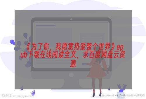 《为了你，我愿意热爱整个世界》epub下载在线阅读全文，求百度网盘云资源