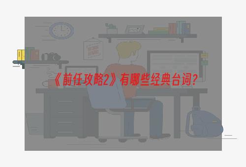 《前任攻略2》有哪些经典台词？