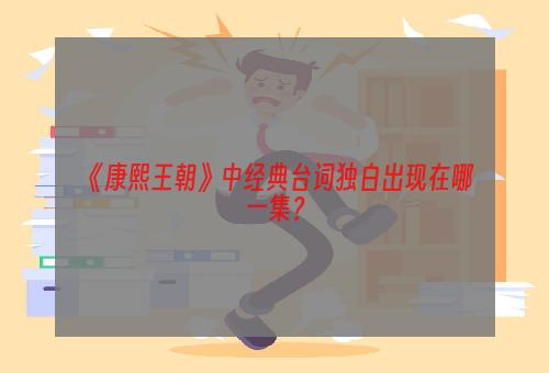 《康熙王朝》中经典台词独白出现在哪一集？