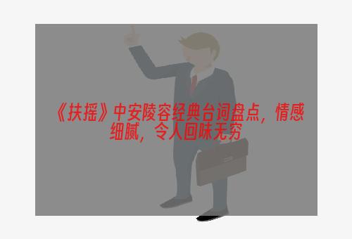 《扶摇》中安陵容经典台词盘点，情感细腻，令人回味无穷