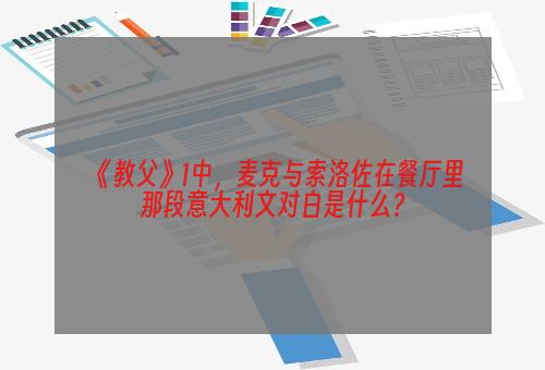 《教父》1中，麦克与索洛佐在餐厅里那段意大利文对白是什么？