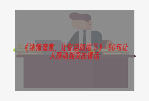 《浓情蜜意，让你泪如雨下》- 50句让人感动到哭的情话