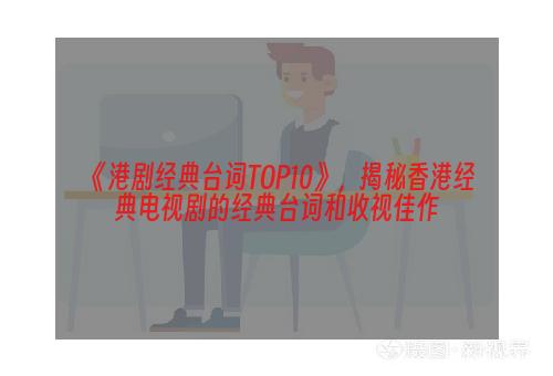 《港剧经典台词TOP10》，揭秘香港经典电视剧的经典台词和收视佳作