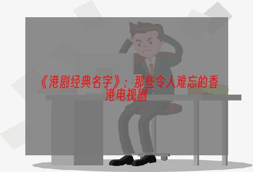 《港剧经典名字》：那些令人难忘的香港电视剧