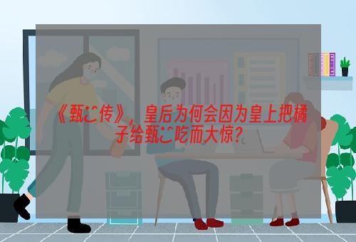 《甄嬛传》，皇后为何会因为皇上把橘子给甄嬛吃而大惊？