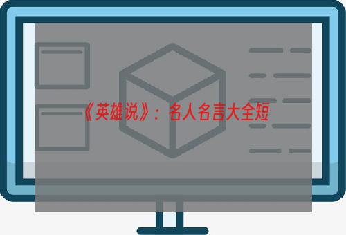 《英雄说》：名人名言大全短