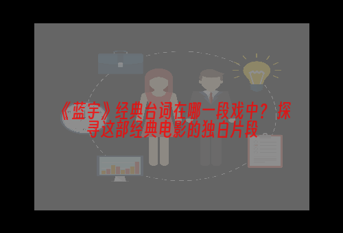 《蓝宇》经典台词在哪一段戏中？ 探寻这部经典电影的独白片段