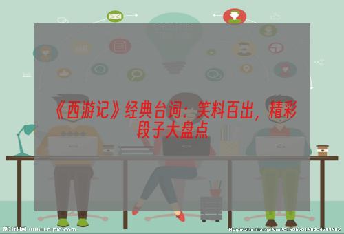 《西游记》经典台词：笑料百出，精彩段子大盘点