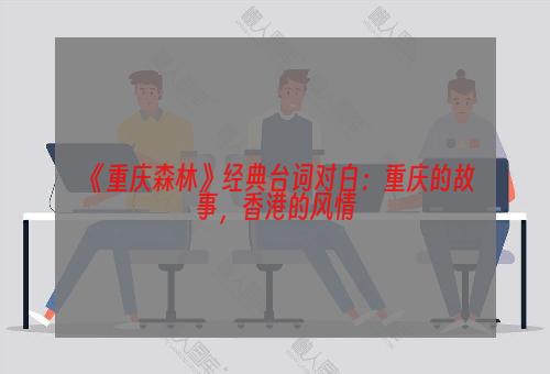 《重庆森林》经典台词对白：重庆的故事，香港的风情