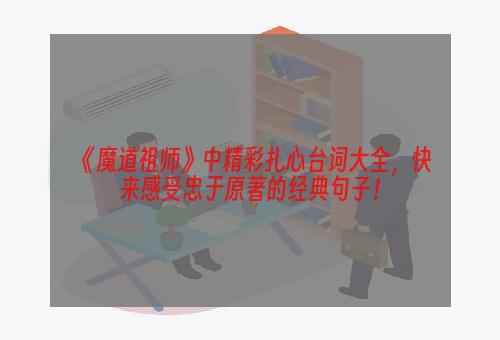 《魔道祖师》中精彩扎心台词大全，快来感受忠于原著的经典句子！