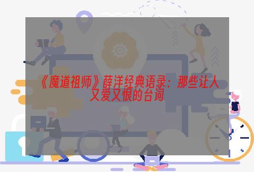 《魔道祖师》薛洋经典语录：那些让人又爱又恨的台词