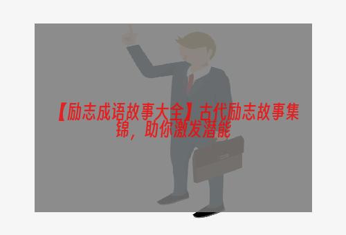 【励志成语故事大全】古代励志故事集锦，助你激发潜能