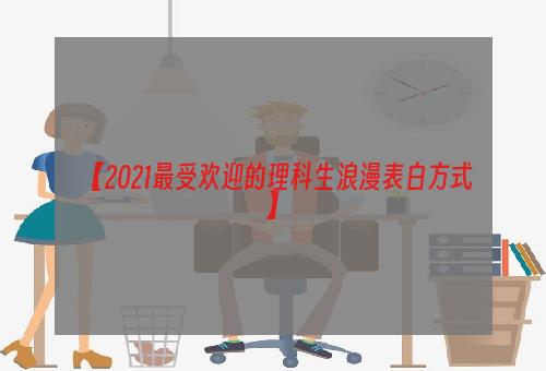 【2021最受欢迎的理科生浪漫表白方式】