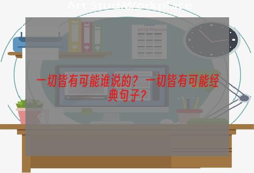 一切皆有可能谁说的？ 一切皆有可能经典句子？
