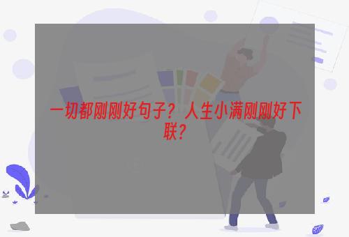 一切都刚刚好句子？ 人生小满刚刚好下联？