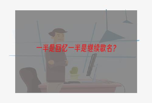 一半是回忆一半是继续歌名？