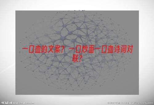 一口血的文案？ 一口炒面一口血诗词对联？