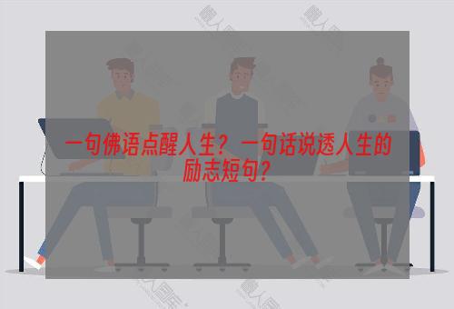 一句佛语点醒人生？ 一句话说透人生的励志短句？