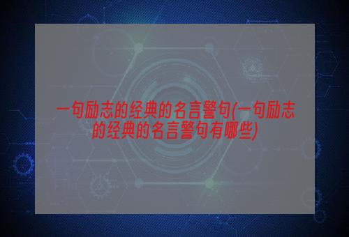 一句励志的经典的名言警句(一句励志的经典的名言警句有哪些)