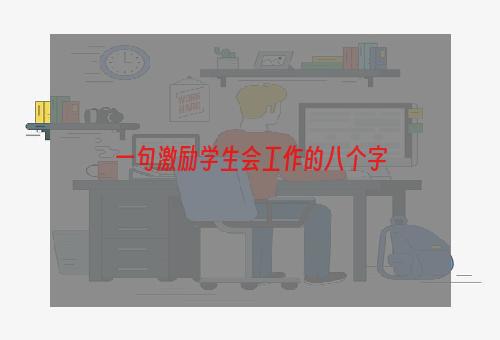 一句激励学生会工作的八个字