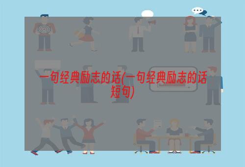 一句经典励志的话(一句经典励志的话短句)