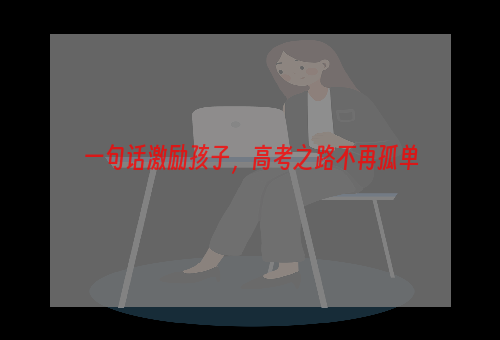 一句话激励孩子，高考之路不再孤单