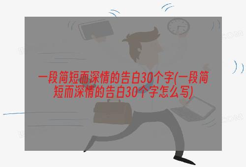 一段简短而深情的告白30个字(一段简短而深情的告白30个字怎么写)