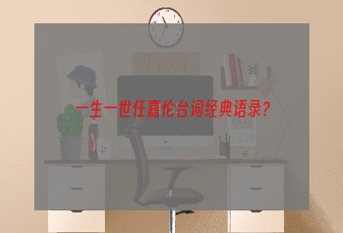一生一世任嘉伦台词经典语录？