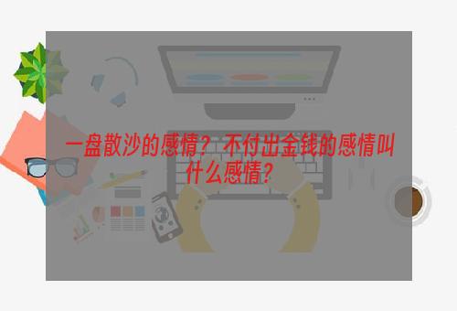 一盘散沙的感情？ 不付出金钱的感情叫什么感情？