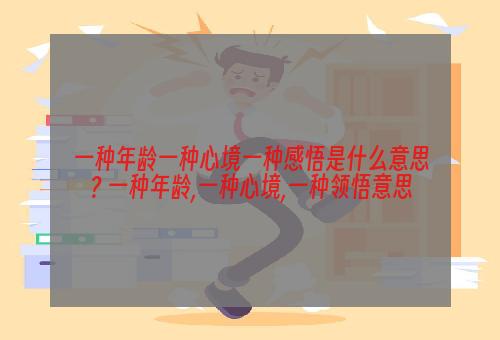 一种年龄一种心境一种感悟是什么意思? 一种年龄,一种心境,一种领悟意思