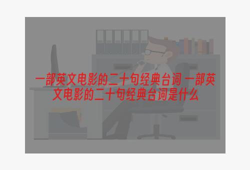 一部英文电影的二十句经典台词 一部英文电影的二十句经典台词是什么