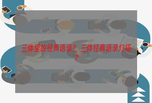 三体里的经典语录？ 三体经典语录灯塔？