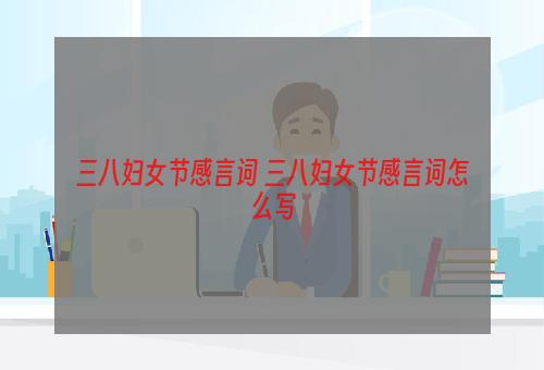 三八妇女节感言词 三八妇女节感言词怎么写