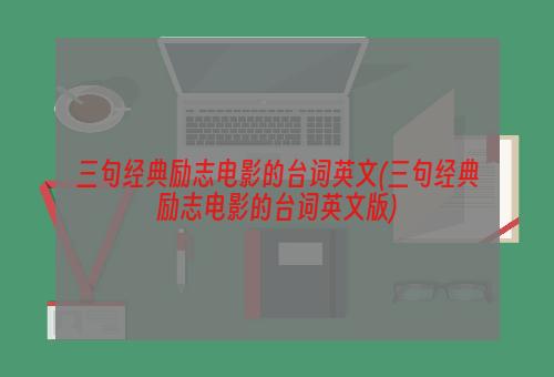 三句经典励志电影的台词英文(三句经典励志电影的台词英文版)