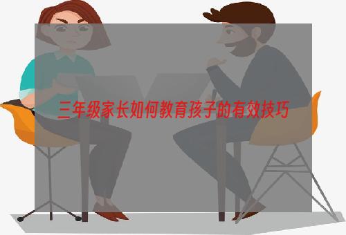 三年级家长如何教育孩子的有效技巧