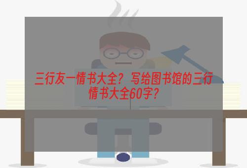 三行友一情书大全？ 写给图书馆的三行情书大全60字？
