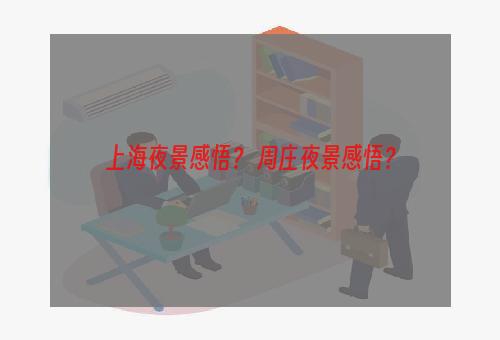 上海夜景感悟？ 周庄夜景感悟？