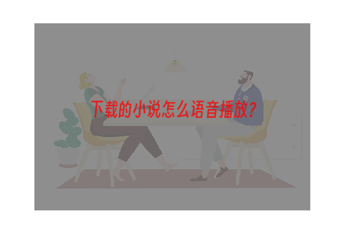 下载的小说怎么语音播放？