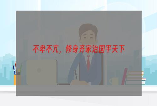 不卑不亢，修身齐家治国平天下