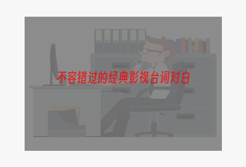 不容错过的经典影视台词对白