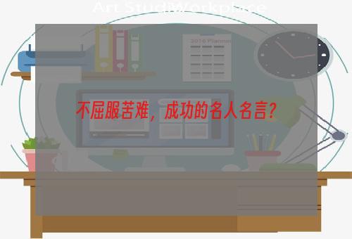不屈服苦难，成功的名人名言？