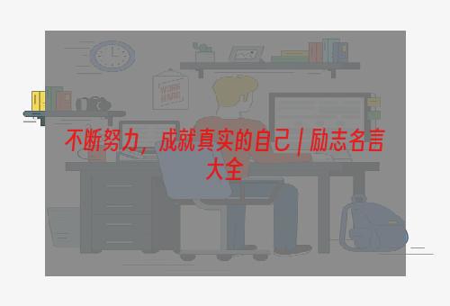 不断努力，成就真实的自己｜励志名言大全