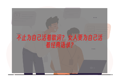 不止为自己活着歌词？ 女人要为自己活着经典语录？
