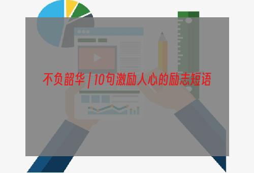 不负韶华 | 10句激励人心的励志短语